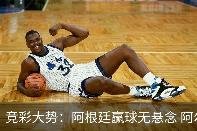 竞彩大势：阿根廷赢球无悬念 阿尔及利亚可信任